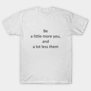 be a little more you, and a lot less them T-Shirt